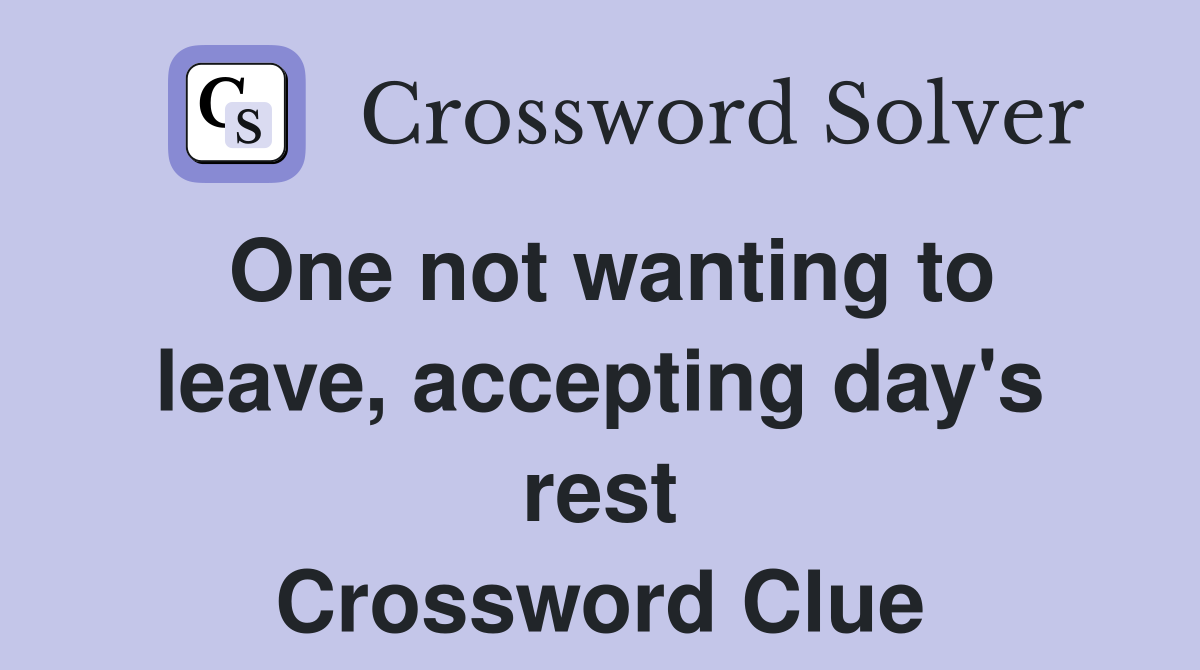 One not wanting to leave, accepting day's rest Crossword Clue Answers
